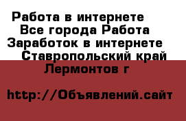   Работа в интернете!!! - Все города Работа » Заработок в интернете   . Ставропольский край,Лермонтов г.